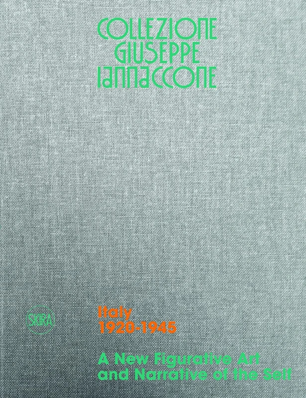 Collezione Giuseppe Iannaccone: Volume I. Italy 1920-1945. A New Figurative Art and Narrative of the Self: 1