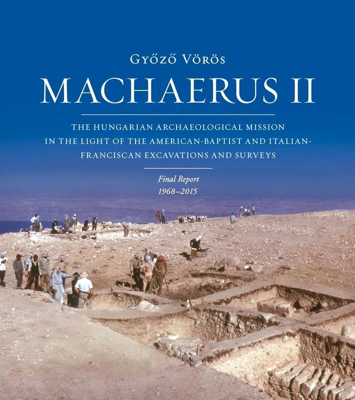 Machaerus II: The Hungarian Archaeological Mission in the Light of the American-Baptist and Italian-Franciscan Excavations and Surveys. Final Report 1968-2014: 55 (Collectio Maior)