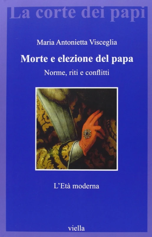 Morte E Elezione del Papa: Norme, Riti E Conflitti. l'Eta Moderna