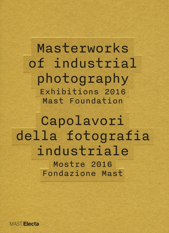 Capolavori della fotografia industriale. Mostre 2016 Fondazione Mast-Masterworks of industrial photography. Exhibitions 2016 Mast Foundation