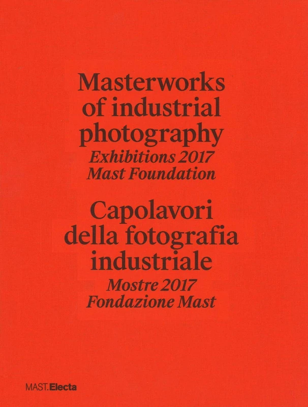 Masterworks of industrial photography. Exhibitions 2017 Mast Foundation-Capolavori della fotografia industriale. Mostre 2017 Fondazione Mast