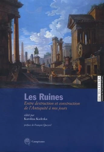 Les ruines. Entre destruction et construction de l'antiquité à nos jours. Ediz. italiana e francese: Entre destruction et construction dans l'Antiquité à nos jours