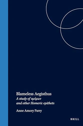 Blameless Aegisthus: A Study of αμύμων And Other Homeric Epithets (Mnemosyne, Supplements): 26