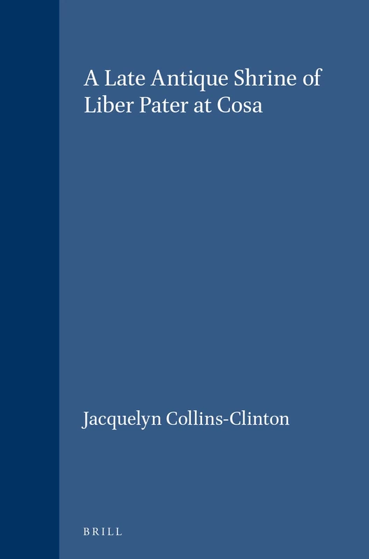 A Late Antique Shrine of Liber Pater at Cosa: 64 (Études préliminaires aux religions orientales dans l'Empire romain, 64)
