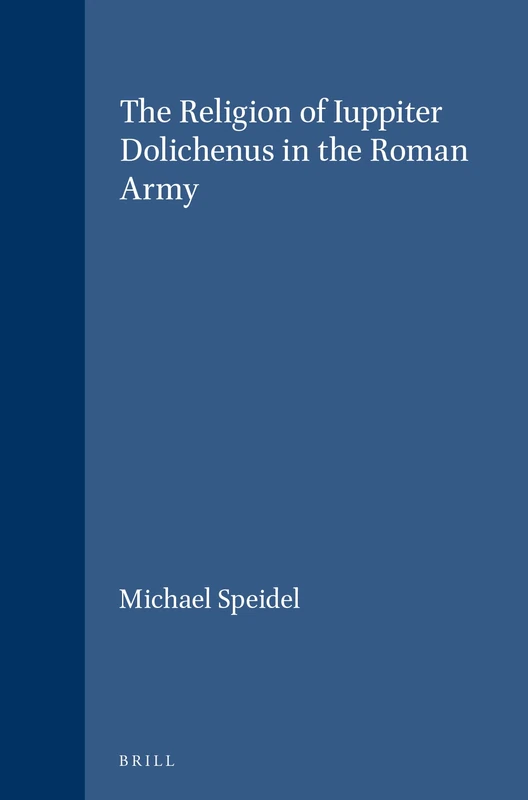 The Religion of Iuppiter Dolichenus in the Roman Army: 63 (Études préliminaires aux religions orientales dans l'Empire romain, 63)