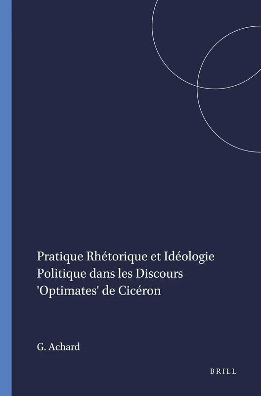 Pratique Rhétorique et Idéologie Politique dans les Discours 'Optimates' de Cicéron: 68 (Mnemosyne, Supplements, 68)