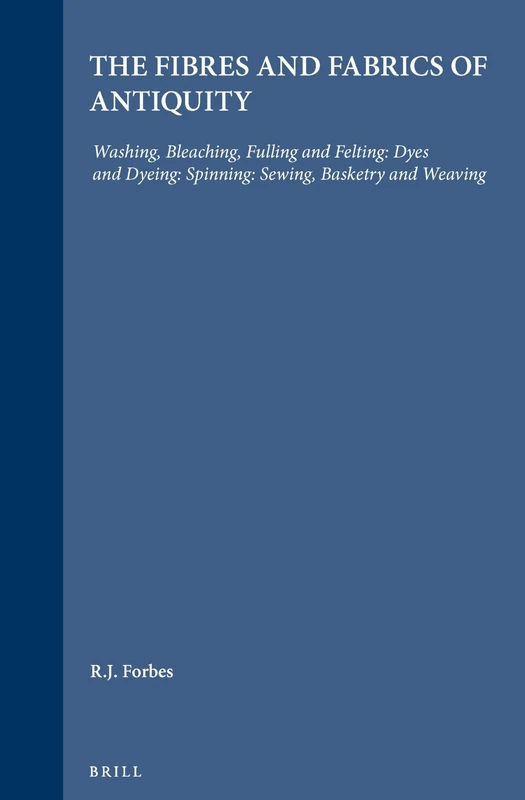 Fibres and Fabrics of Antiquity: Washing, Bleaching, Fulling and Felting: Dyes and Dyeing: Spinning: Sewing, Basketry and Weaving: The Fibres and ... ... 4 (Studies in Ancient Technology): Volume IV