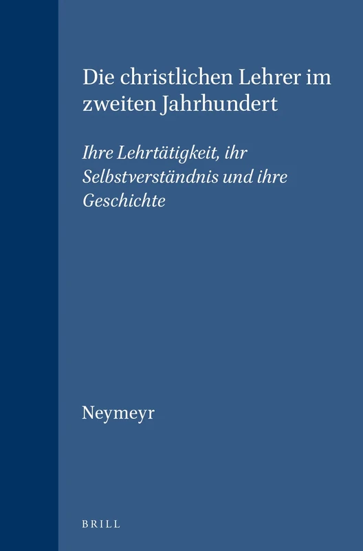 Die Christlichen Lehrer im Zweiten Jahrhundert: Ihre Lehrtatigkeit, Ihr Selbstverstandnis und Ihre Geschichte: Ihre Lehrtaetigkeit, Ihr ... (Vigiliae ... 4 (Vigiliae Christianae, Supplements, 4)