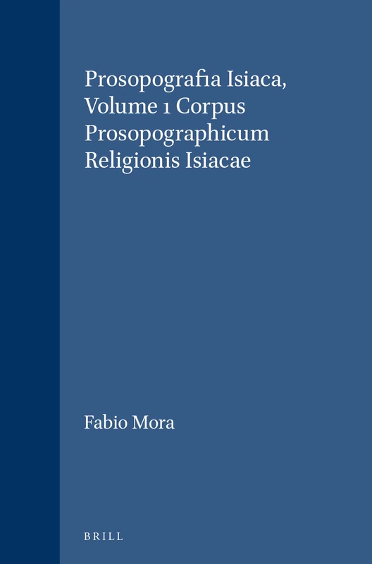 Prosopografia Isiaca, Volume 1 Corpus Prosopographicum Religionis Isiacae (Etudes Preliminaires Aux Religions Orientales Dans L'Empire): 113/1