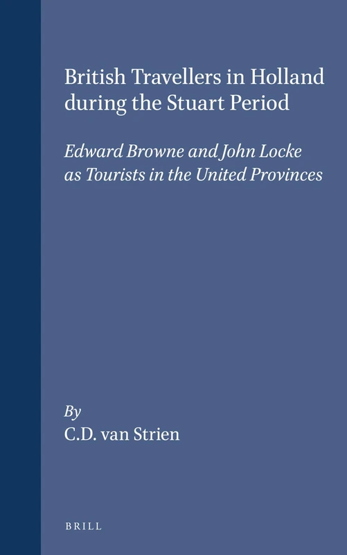 British Travellers in Holland during the Stuart Period: Edward Browne and John Locke as Tourists in the United Provinces: 42 (Brill's Studies in Intellectual History, 42)