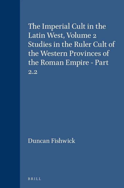 The Imperial Cult in the Latin West, Volume 2 Studies in the Ruler Cult of the Western Provinces of the Roman Empire - Part 2.2: Part 2.2: 108/2B ... orientales dans l'Empire romain, 108/2B)
