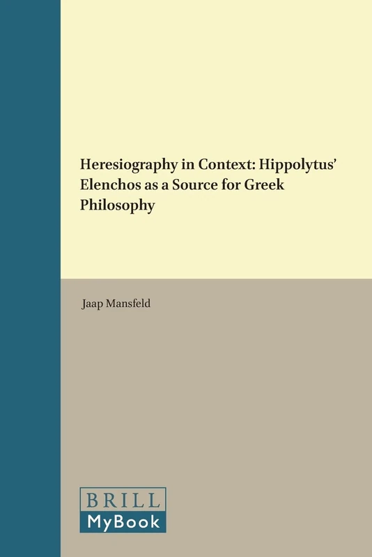 Heresiography in Context: Hippolytus' Elenchos as a Source for Greek Philosophy: 56 (Philosophia Antiqua, 56)