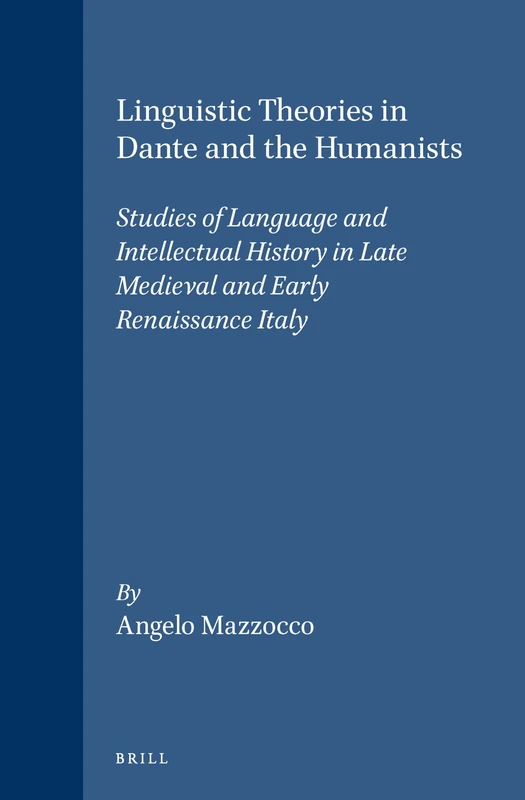Linguistic Theories in Dante and the Humanists: Studies of Language and Intellectual History in Late Medieval and Early Renaissance Italy (Brill's Studies in Intellectual History): 38