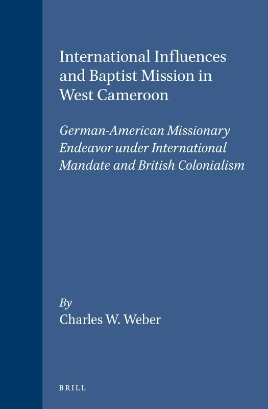 International Influences and Baptist Mission in West Cameroon: German-American Missionary Endeavor under International Mandate and British Colonialism: 9 (Studies in Christian Mission, 9)