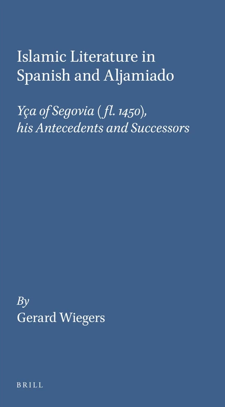 Islamic Literature in Spanish and Aljamiado: Yça of Segovia (Fl. 1450), His Antecedents and Successors: 8 (Medieval Iberian Peninsula)