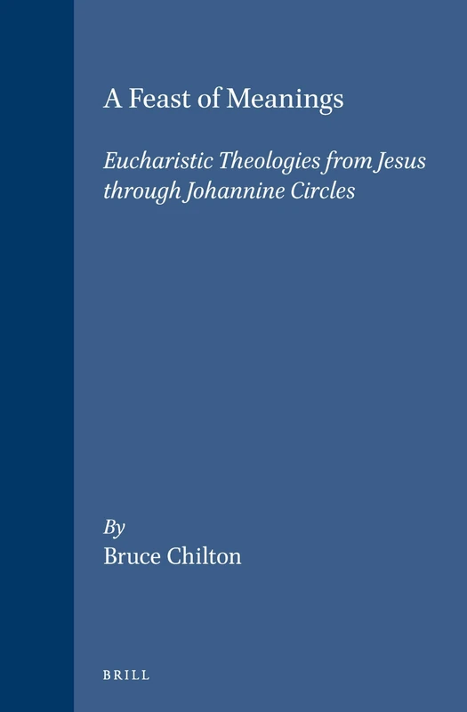 A Feast of Meanings: Eucharistic Theologies from Jesus Through Johannine Circles (Novum Testamentum Supplements): 72