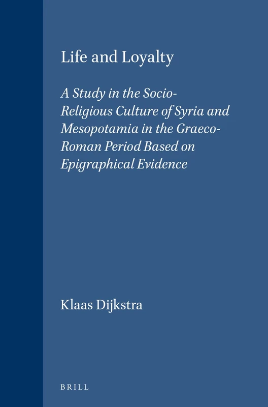 Life and Loyalty: A Study in the Socio-Religious Culture of Syria and Mesopotamia in the Graeco-Roman Period Based on Epigraphical Evidence: 128 (Religions in the Graeco-Roman World, 128)