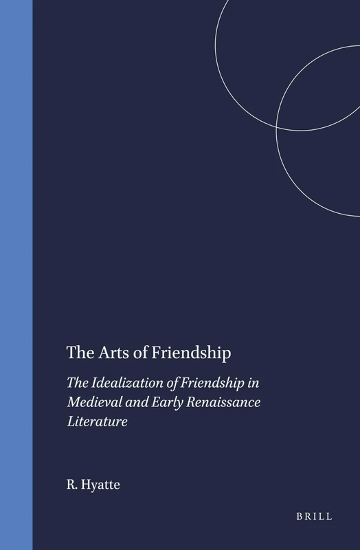 The Arts of Friendship: The Idealization of Friendship in Medieval and Early Renaissance Literature: 50 (Brill's Studies in Intellectual History, 50)