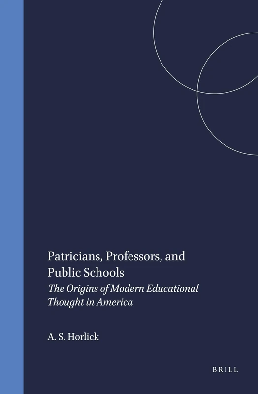 Patricians, Professors, and Public Schools: The Origins of Modern Educational Thought in America: 53 (Brill's Studies in Intellectual History, 53)