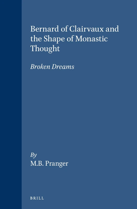 Bernard of Clairvaux and the Shape of Monastic Thought: Broken Dreams: 56 (Brill's Studies in Intellectual History, 56)