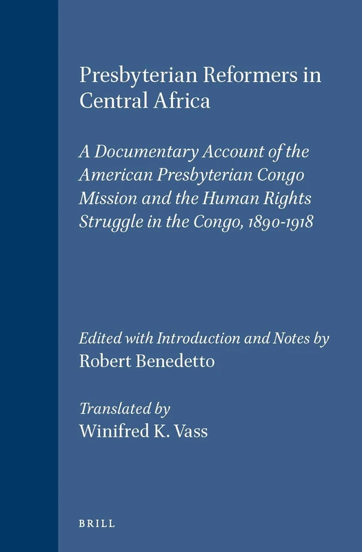Presbyterian Reformers in Central Africa: A Documentary Account of the American Presbyterian Congo Mission and the Human Rights Struggle in the Congo, 1890-1918: 16 (Studies in Christian Mission, 16)