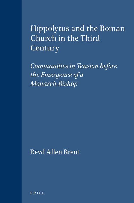 Hippolytus and the Roman Church in the Third Century: Communities in Tension Before the Emergence of a Monarch-Bishop (Vigiliae Christianae Supplements): 31