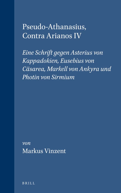 Pseudo-Athanasius, Contra Arianos IV: Eine Schrift Gegen Asterius von Kappadokien, Eusebius von Casarea, Markell von Ankyra und Photin von Sirmium: ... Sirmium (Vigiliae Christianae, Supplements): 36