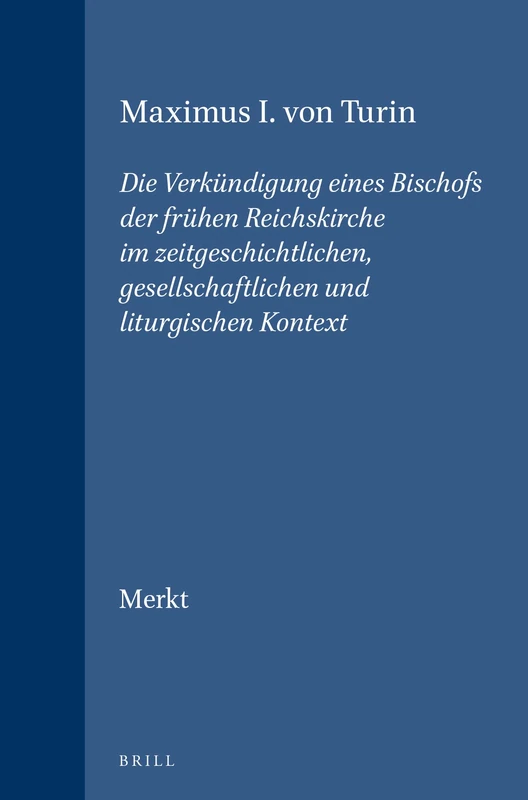 Maximus I. von Turin: Die Verkundigung Eines Bischofs der Fruhen Reichskirche im Zeitgeschichtlichen, Gesellschaftlichen und Liturgischen Kontext: Die ... (Vigiliae Christianae, Supplements): 40