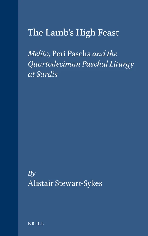 The Lamb's High Feast: Melito, Peri Pascha and the Quartodeciman Paschal Liturgy at Sardis: 42 (Vigiliae Christianae, Supplements, 42)