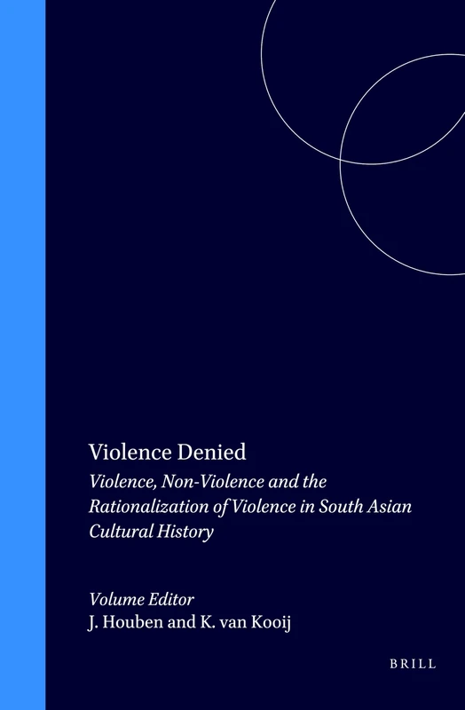 Violence Denied: Violence, Non-Violence and the Rationalization of Violence in South Asian Cultural History: 16 (Brill's Indological Library, 16)