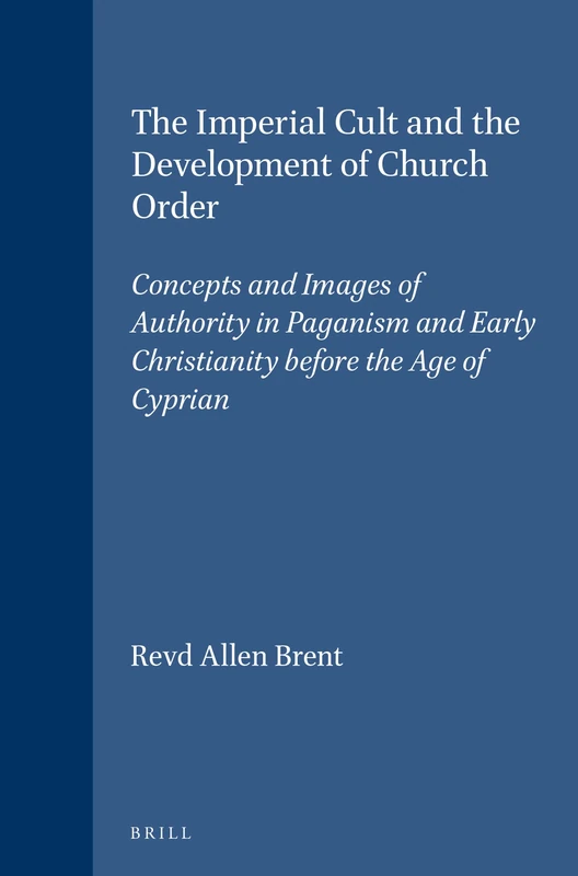 The Imperial Cult and the Development of Church Order: Concepts and Images of Authority in Paganism and Early Christianity before the Age of Cyprian: 45 (Vigiliae Christianae, Supplements, 45)