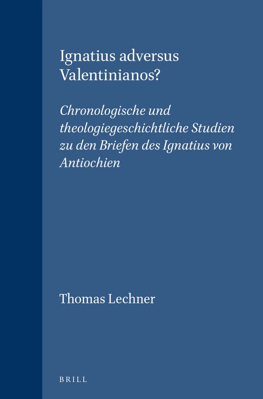 Ignatius Adversus Valentinianos?: Chronologische und Theologiegeschichtliche Studien zu Den Briefen des Ignatius von Antiochiez: Chronologische Und ... (Vigiliae Christianae, Supplements): 47