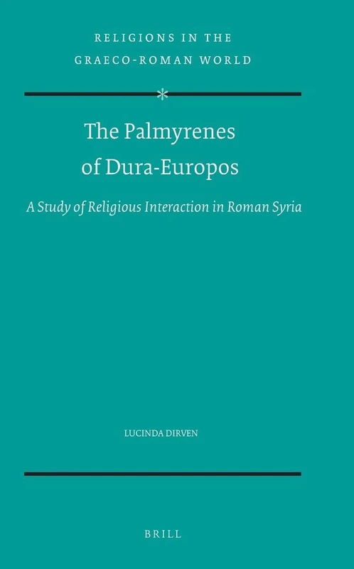 The Palmyrenes of Dura-Europos: A Study of Religious Interaction in Roman Syria: 138 (Religions in the Graeco-Roman World, 138)
