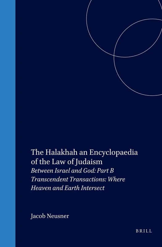The Halakhah: v. 2: An Encyclopaedia of the Law of Judaism (Brill Reference Library of Judaism): Between Israel and God. Part B. Transcendent Transactions: Where Heaven and Earth Intersect: 1