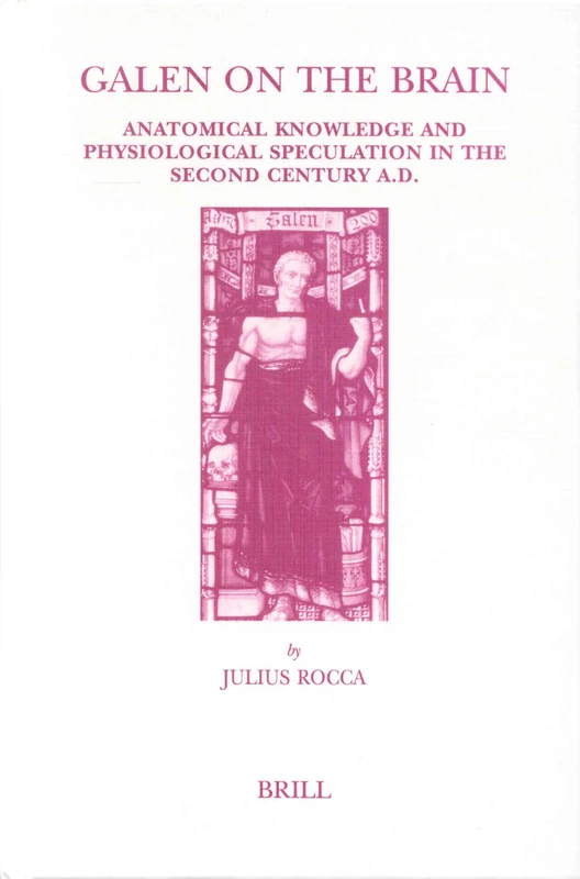 Galen on the Brain: Anatomical Knowledge and Physiological Speculation in the Second Century AD (Studies in ancient medicine): 26