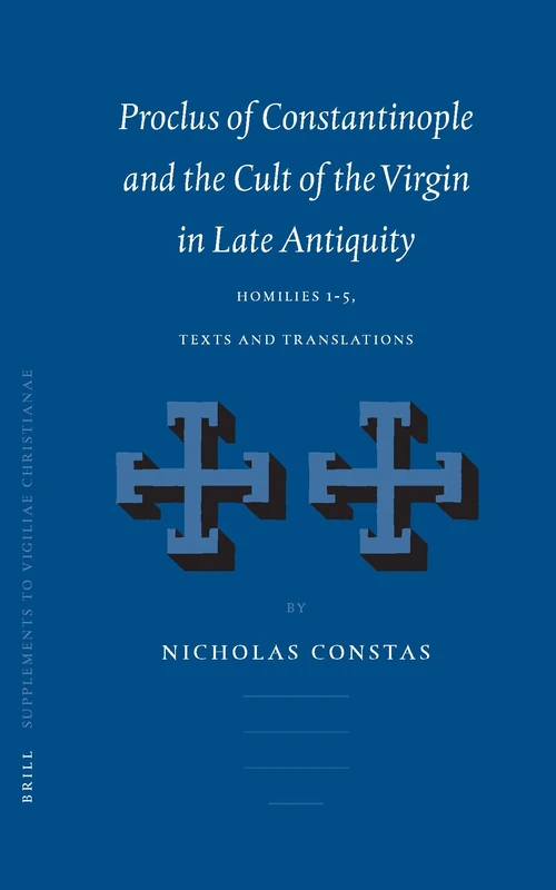 Proclus of Constantinople and the Cult of the Virgin in Late Antiquity: Homilies 1-5, Texts and Translations: 66 (Vigiliae Christianae, Supplements, 66)