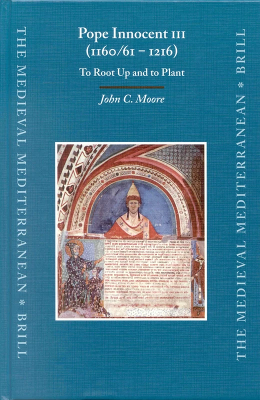 Pope Innocent III (1160/61 - 1216): To Root Up and to Plant: 47 (The Medieval Mediterranean, 47)