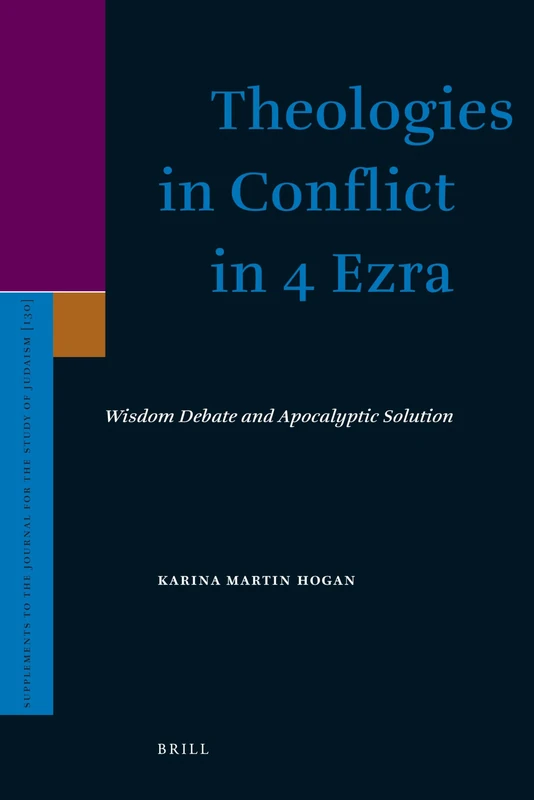 Theologies in Conflict in 4 Ezra: Wisdom Debate and Apocalyptic Solution (Supplements to the Journal for the Study of Judaism): 130