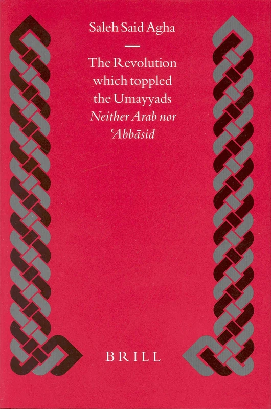The Revolution Which Toppled the Umayyads: Neither Arab Nor Ἁbbāsid: Neither Arab Nor Ἁbbāsid: 50 (Islamic History and Civilization)