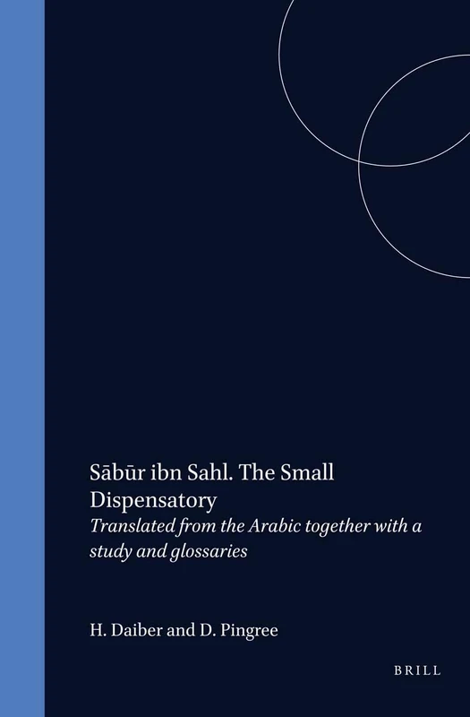 Sābūr Ibn Sahl. the Small Dispensatory: Translated from the Arabic Together with a Study and Glossaries: 53 (Islamic Philosophy, Theology and Science. Texts and Studies)