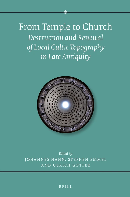 From Temple to Church: Destruction and Renewal of Local Cultic Topography in Late Antiquity: 163 (Religions in the Graeco-Roman World, 163)