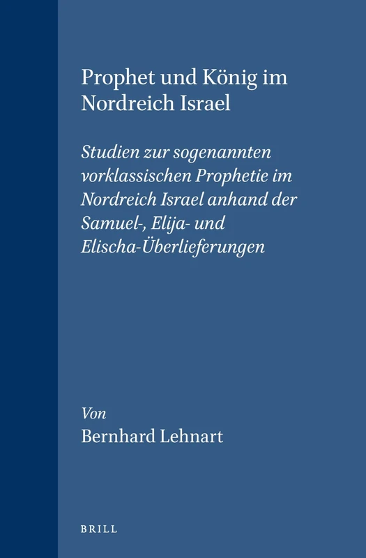 Prophet Und König Im Nordreich Israel: Studien Zur Sogenannten Vorklassischen Prophetie Im Nordreich Israel Anhand Der Samuel-, Elija- Und ... ... 96 (Vetus Testamentum, Supplements, 96)