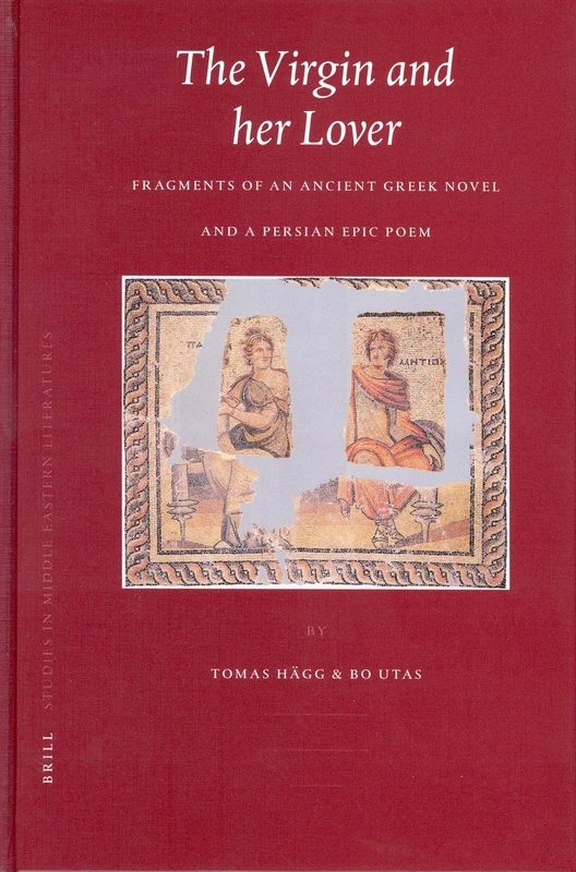 The Virgin and her Lover: Fragments of an Ancient Greek Novel and a Persian Epic Poem: 30 (Brill Studies in Middle Eastern Literatures, 30)