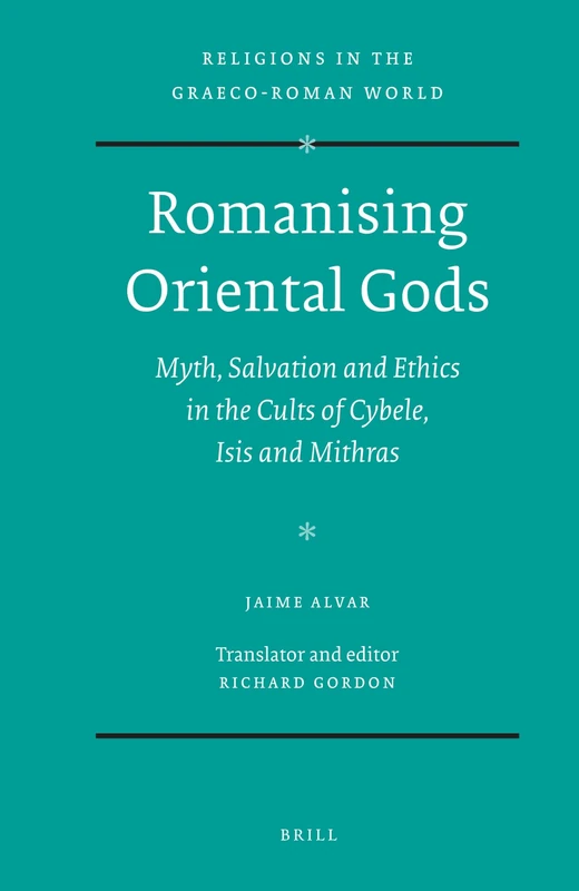 Romanising Oriental Gods: Myth, Salvation and Ethics in the Cults of Cybele, Isis and Mithras (Religions in the Graeco-Roman World): 165