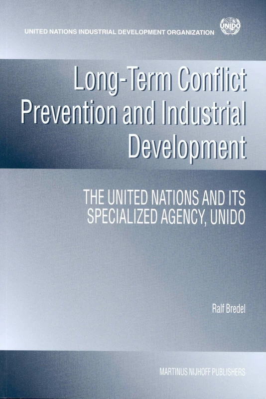 Long-term Conflict Prevention and Industrial Development: The United Nations and its Specialized Agency, UNIDO: 57 (Nijhoff Law Specials, 57)