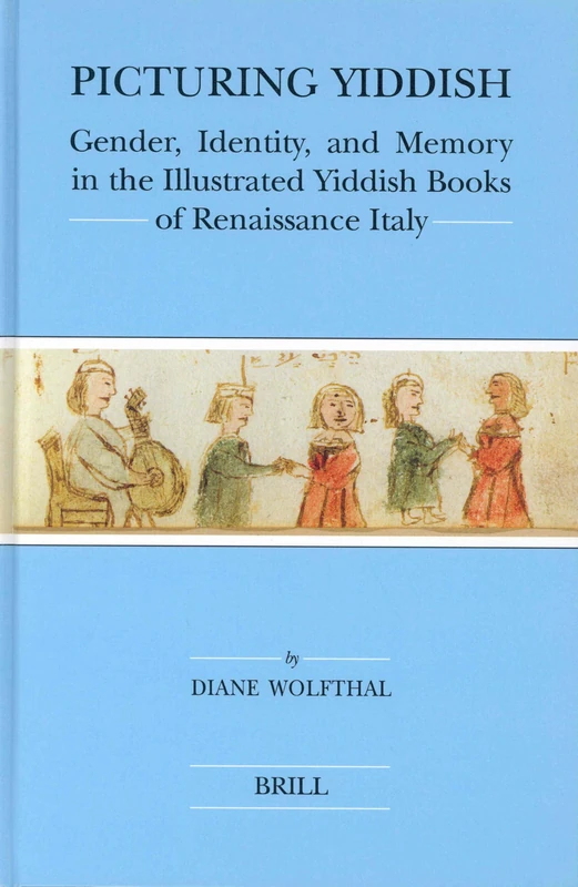 Picturing Yiddish: Gender, Identity, and Memory in the Illustrated Yiddish Books of Renaissance Italy (Brill's Series in Jewish Studies): 36 (Brill's Jewish Studies)