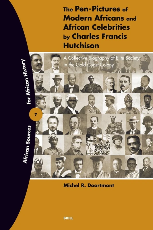 The Pen-Pictures of Modern Africans and African Celebrities by Charles Francis Hutchison: A Collective Biography of Elite Society in the Gold Coast Colony: 7 (African Sources for African History, 7)