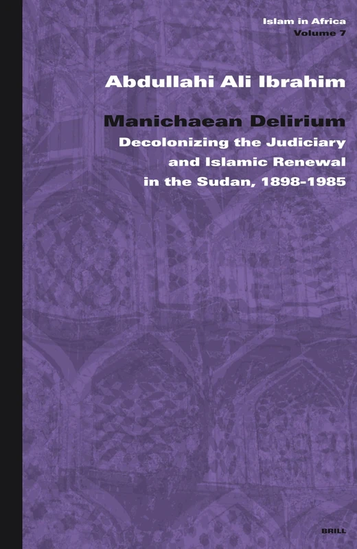 Manichaean Delirium: Decolonizing the Judiciary and Islamic Renewal in Sudan, 1898-1985 (Islam in Africa): 7