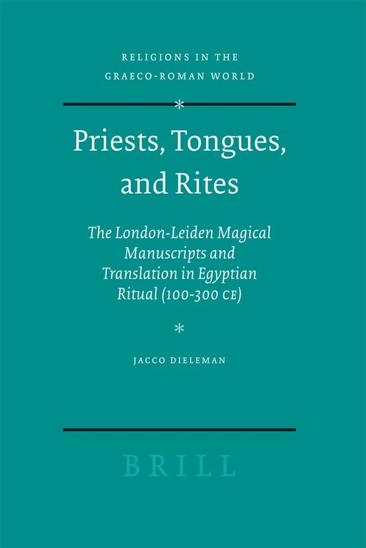 Priests, Tongues, and Rites: The London-Leiden Magical Manuscripts and Translation in Egyptian Ritual (100-300 CE) (Religions in the Graeco-Roman World): 153