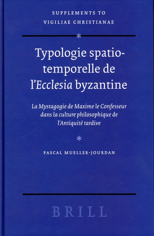 Typologie Spatio-Temporelle De L'ecclesia Byzantine: La Mystagogie De Maxime Le Confesseur Dans La Culture Philosophique De L'antiquite Tardive (Vigiliae Christianae, Supplements): 74